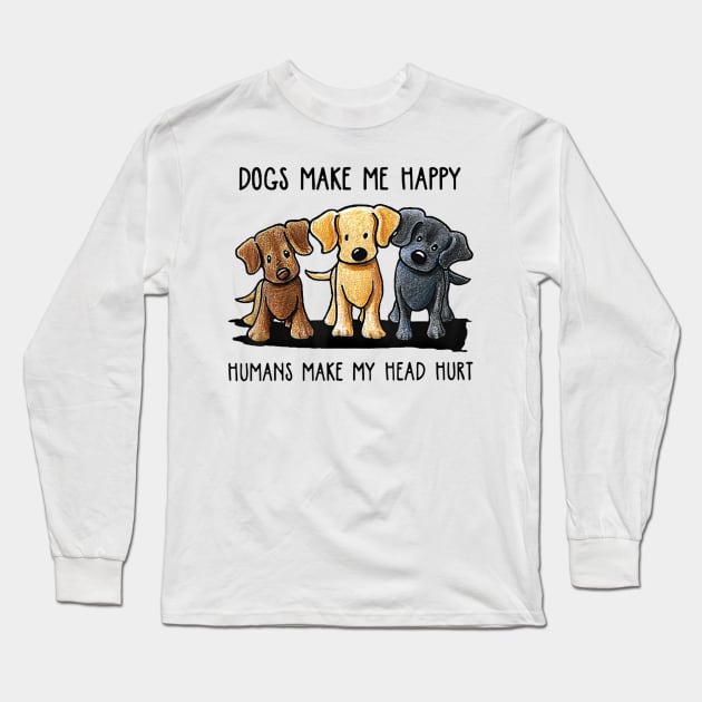 Dogs Make Me Happy Humans Make My Head Hurt Long Sleeve T-Shirt by martinyualiso